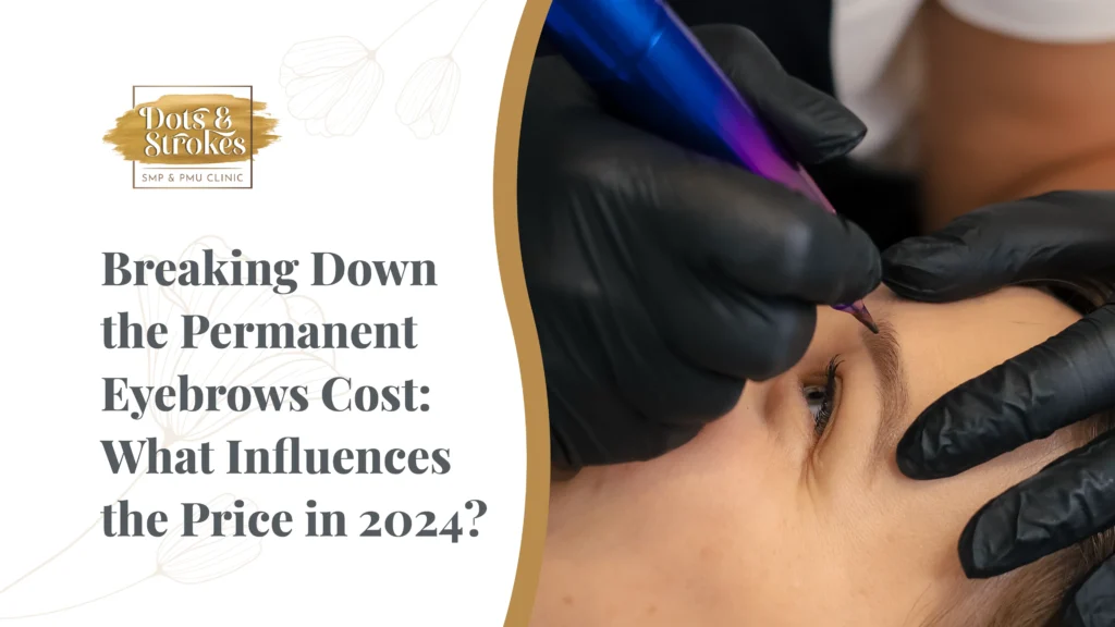 Breaking Down the Permanent Eyebrows Cost: What Influences the Price in 2024?